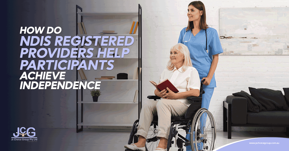 How Do NDIS Registered Providers Help Participants Achieve Independence?